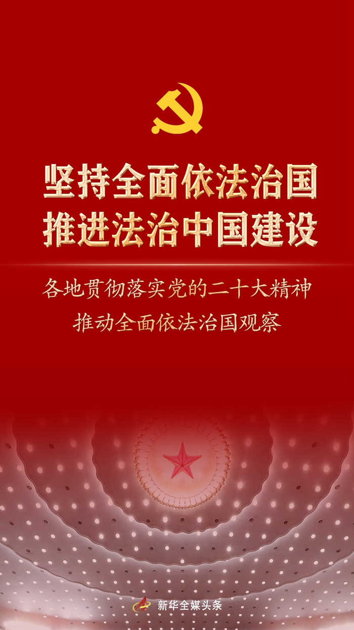 堅持全面依法治國，推進法治中國建設——各地貫徹落實黨的二十大精神推動全面依法治國觀察